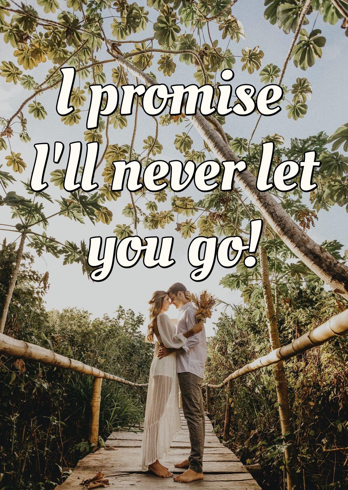 I promise I'll never let you go!