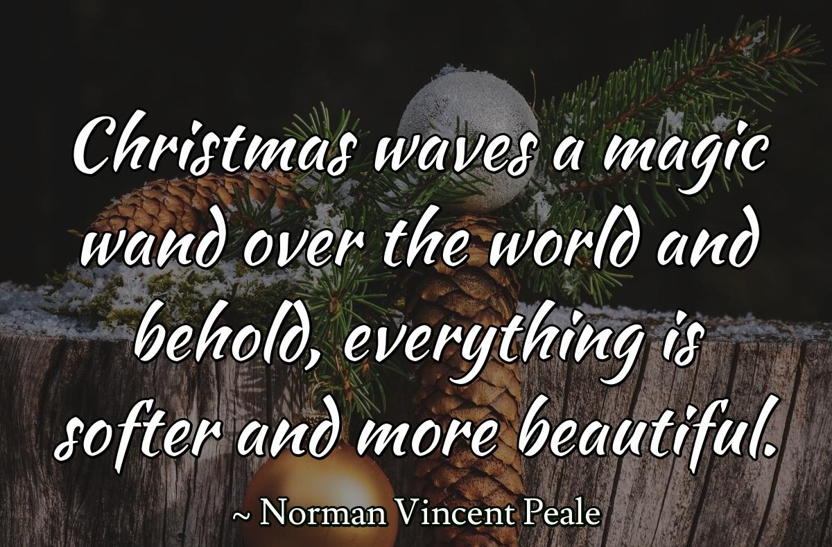 Christmas waves a magic wand over the world and behold, everything is softer and more beautiful.