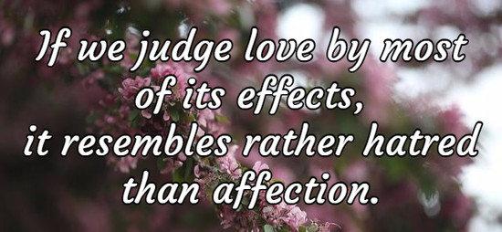 If we judge love by most of its effects, it resembles rather hatred than affection.