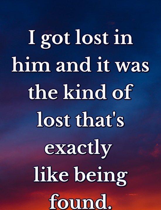 I got lost in him and it was the kind of lost that's exactly like being found.