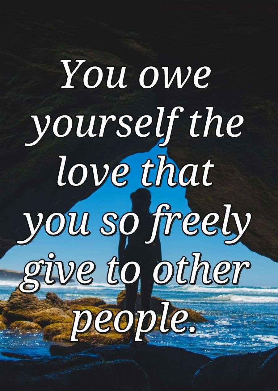 You owe yourself the love that you so freely give to other people.