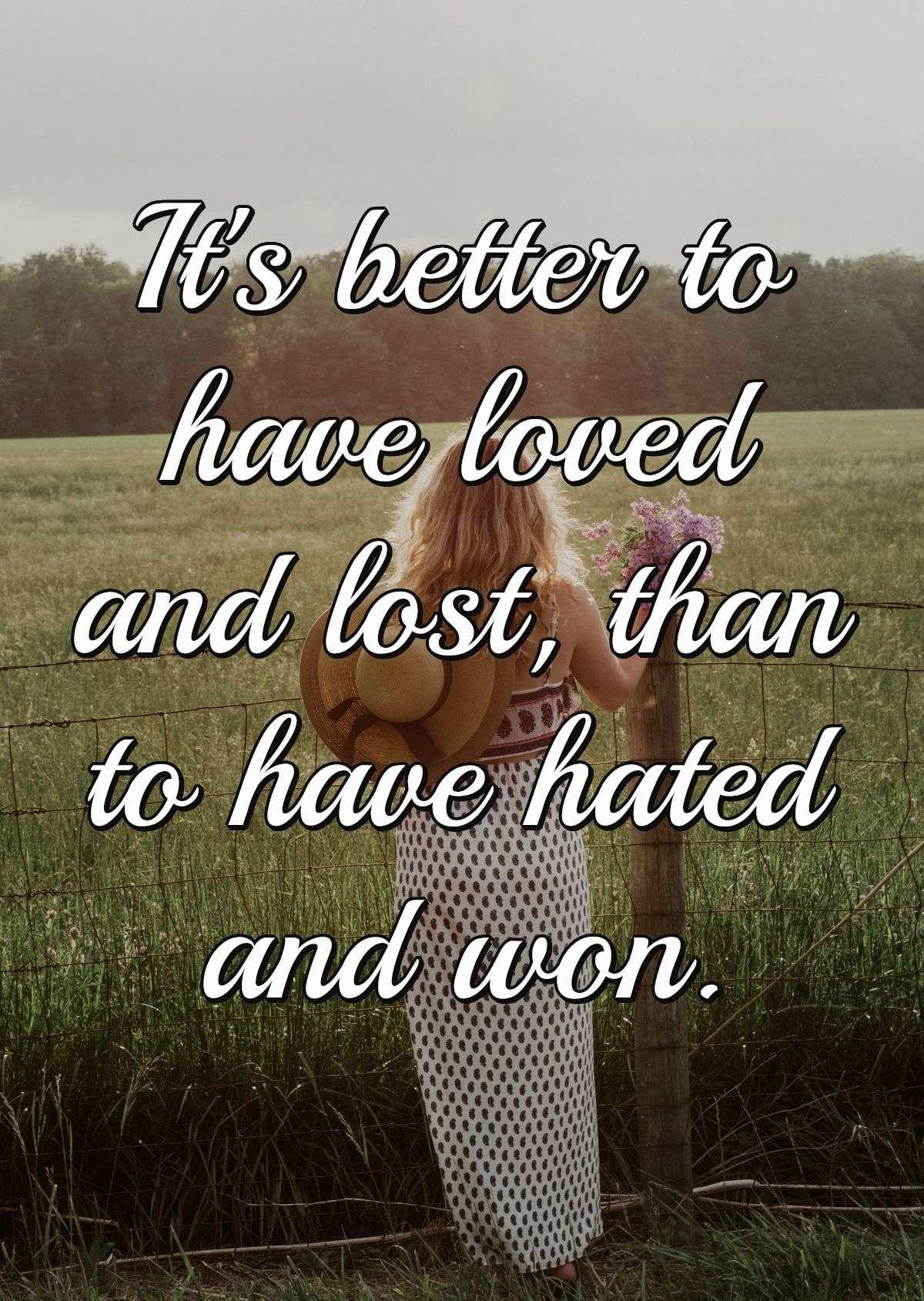 It's better to have loved and lost, than to have hated and won.