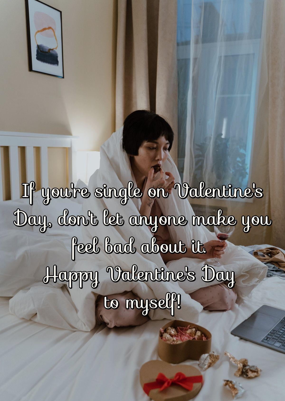 If you're single on Valentine's Day, don't let anyone make you feel bad about it. Happy Valentine's Day to myself!