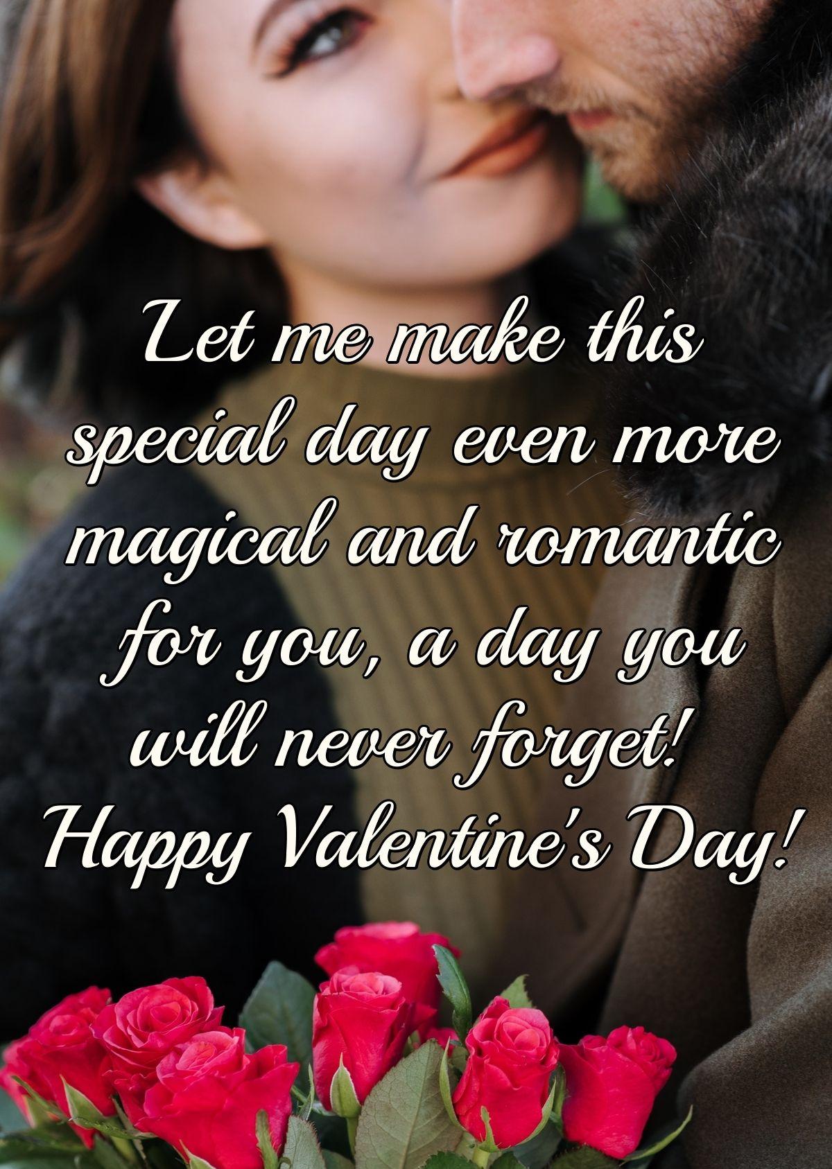 Let me make this special day even more magical and romantic for you, a day you will never forget! Happy Valentine's Day!