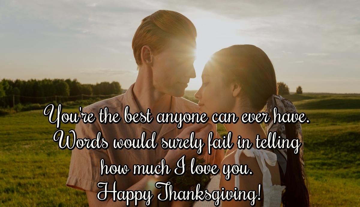 You're the best anyone can ever have. Words would surely fail in telling how much I love you. Happy Thanksgiving!