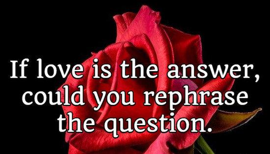 If love is the answer, could you rephrase the question.