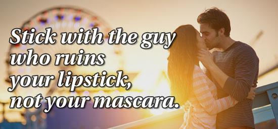 Stick with the guy who ruins your lipstick, not your mascara.