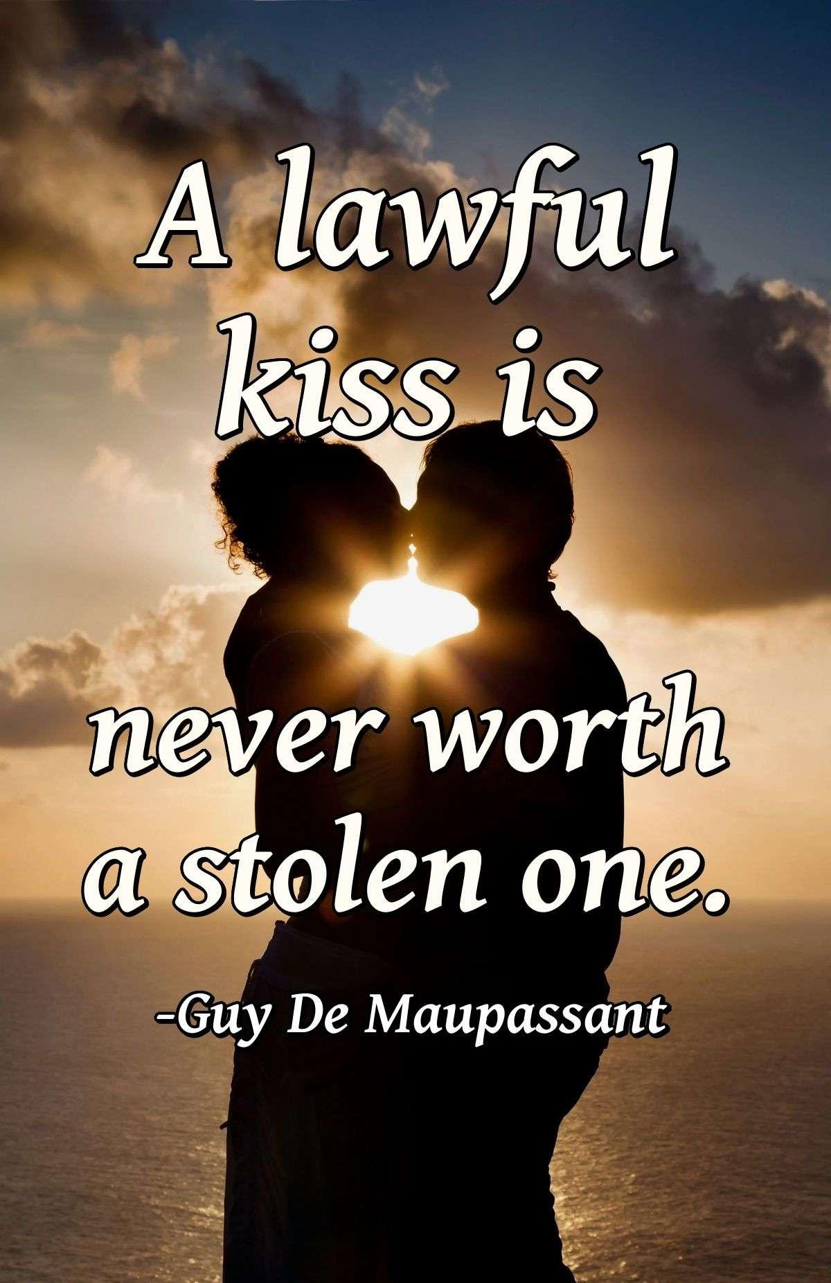 A lawful kiss is never worth a stolen one.