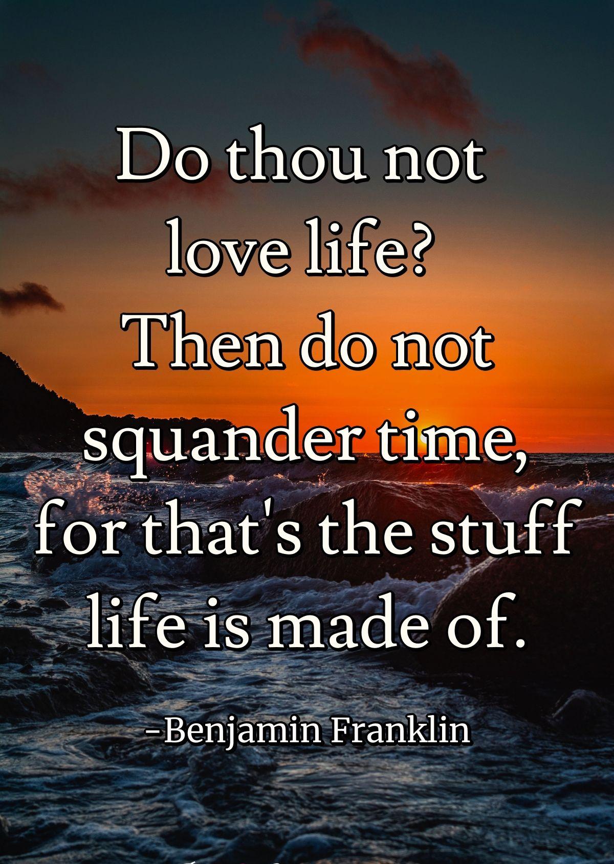 Do thou not love life? Then do not squander time, for that's the stuff life is made of.