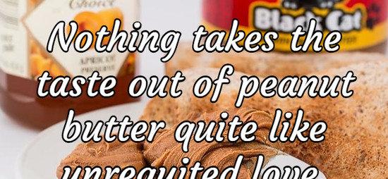 Nothing takes the taste out of peanut butter quite like unrequited love.