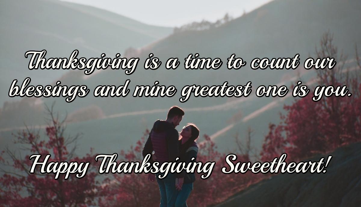 Thanksgiving is a time to count our blessings and mine greatest one is you. Happy Thanksgiving Sweetheart!