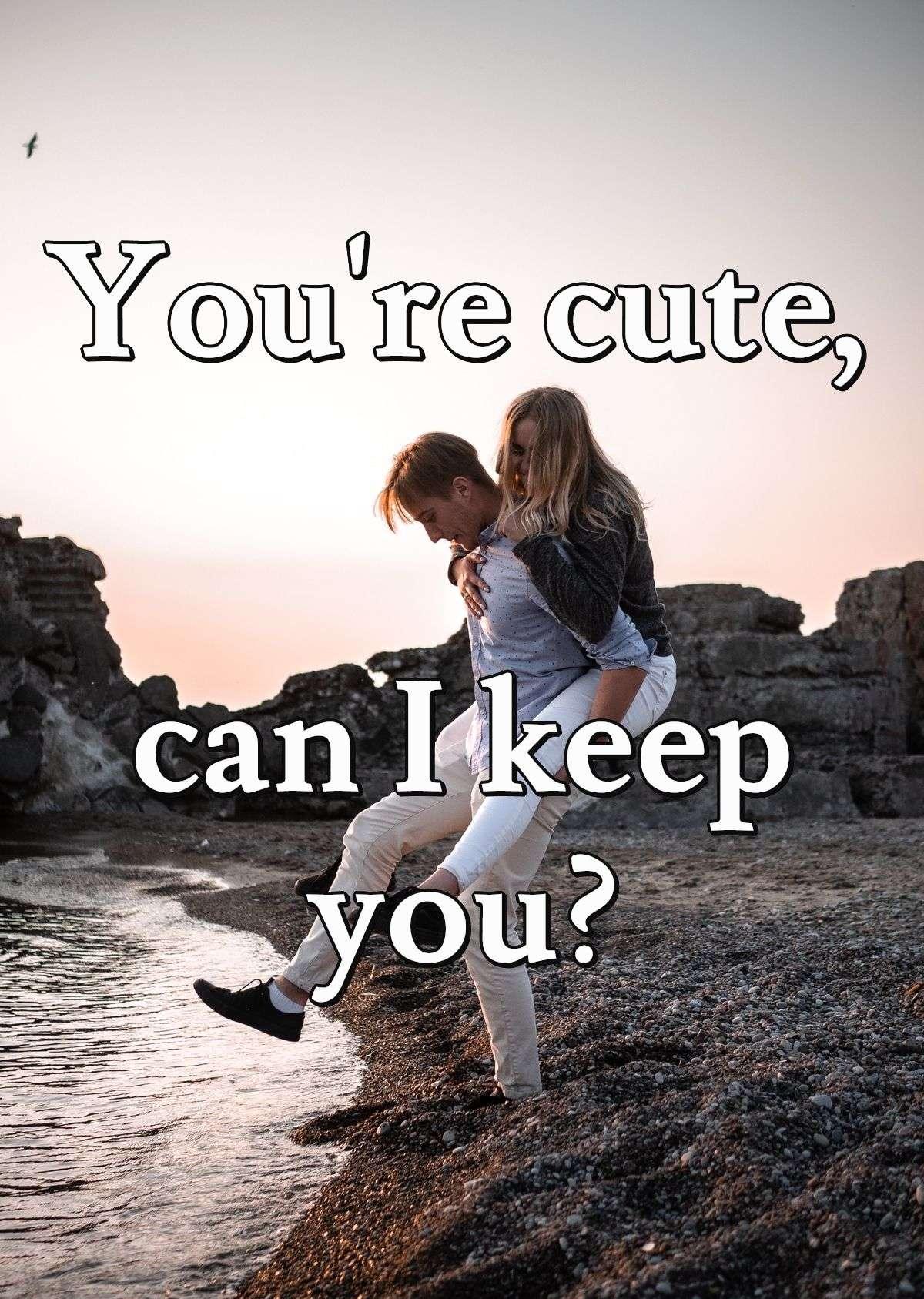 You're cute, can I keep you?