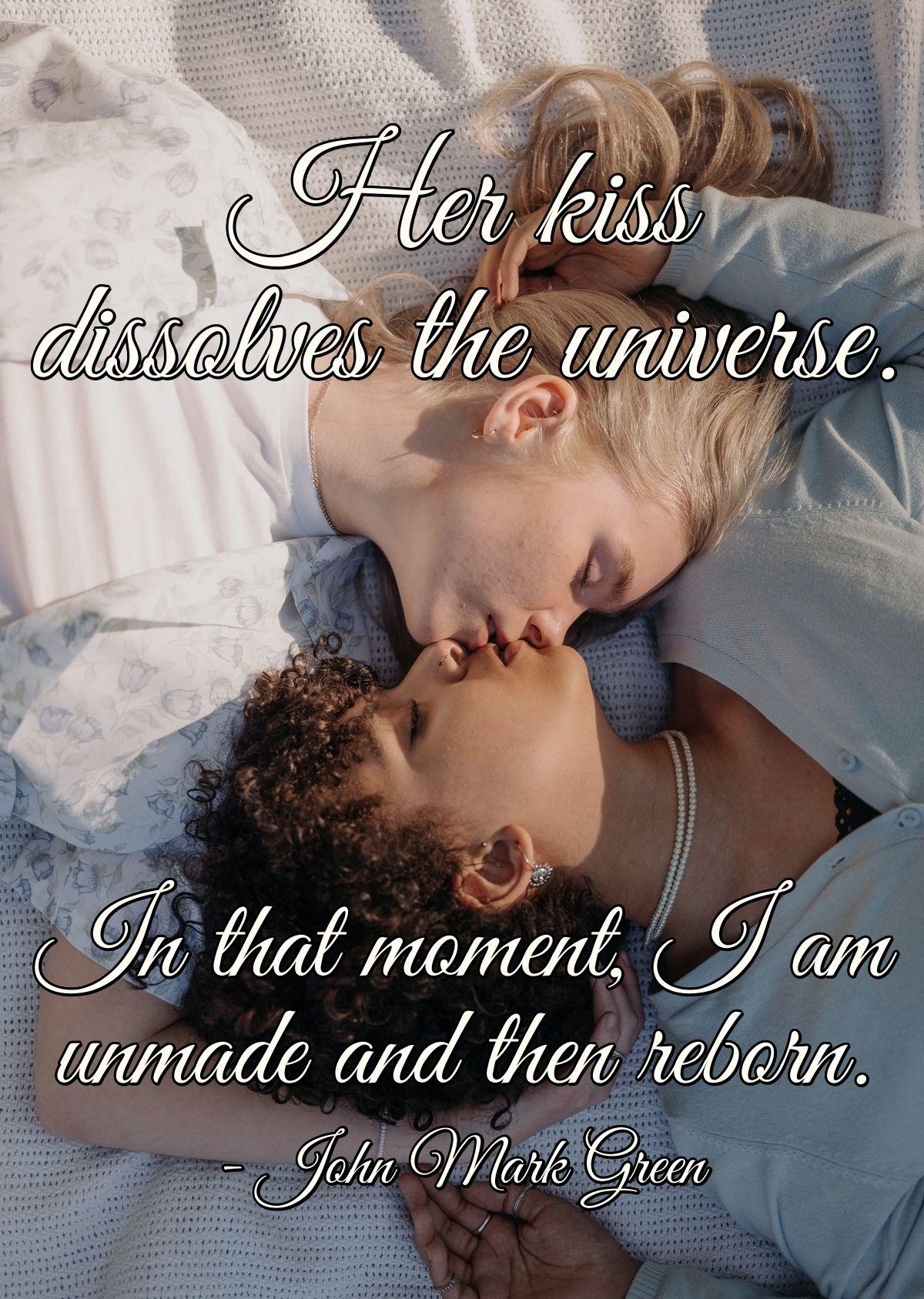 Her kiss dissolves the universe. In that moment, I am unmade and then reborn.