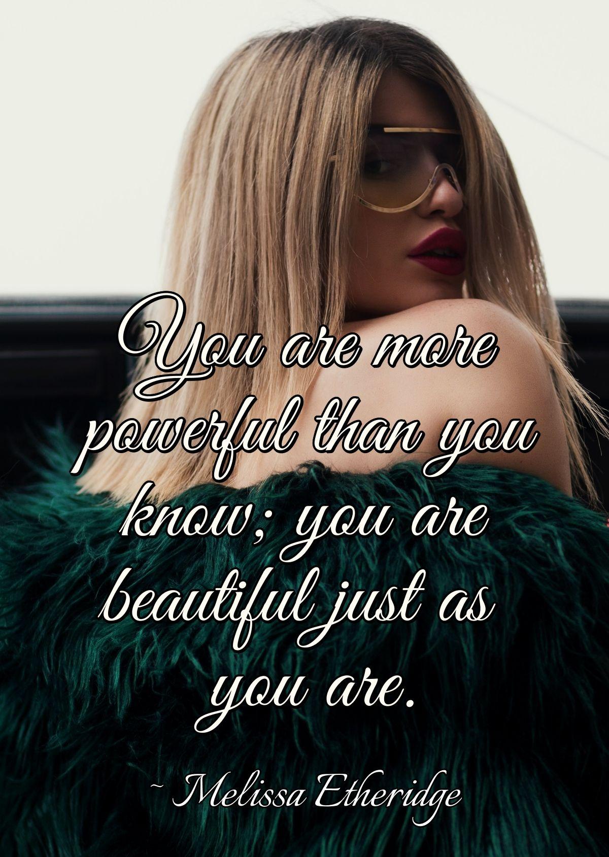 You are more powerful than you know; you are beautiful just as you are.