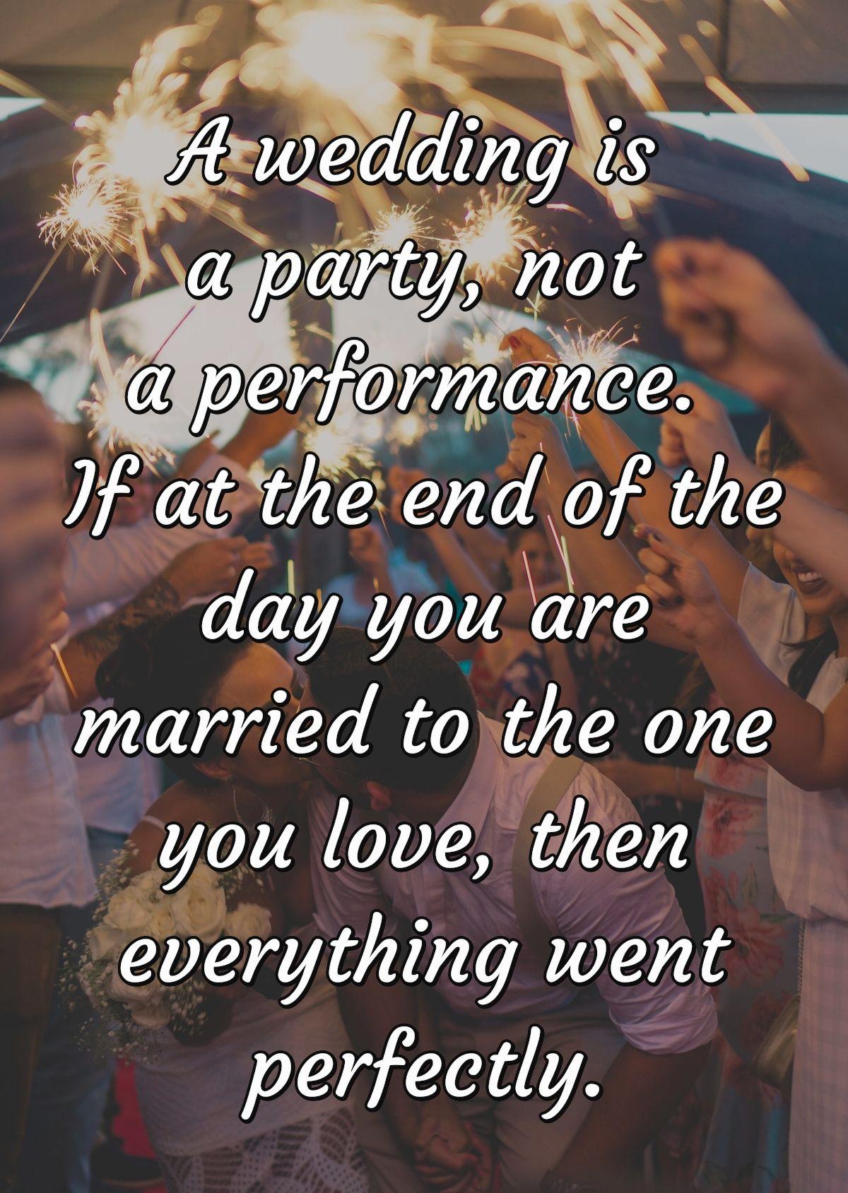 A wedding is a party, not a performance. If at the end of the day you are married to the one you love, then everything went perfectly.