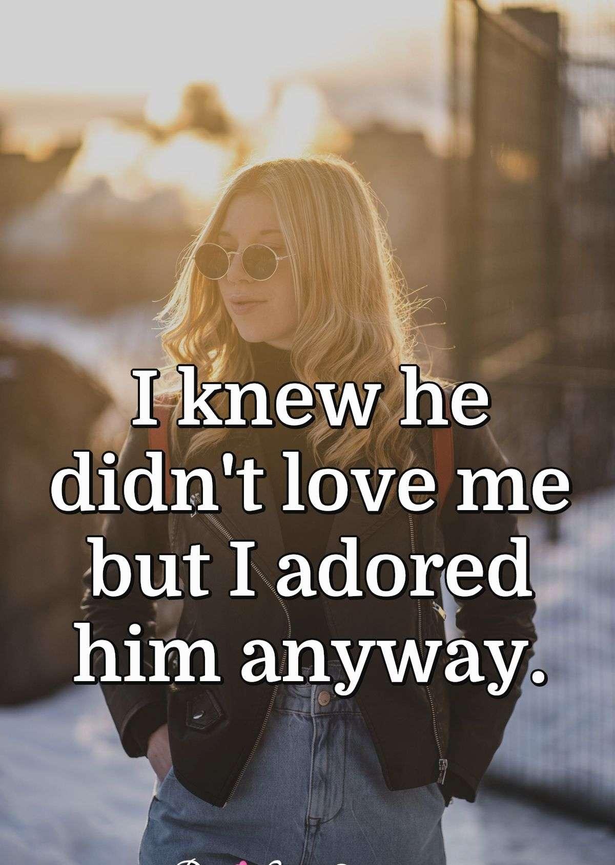 I knew he didn't love me but I adored him anyway.