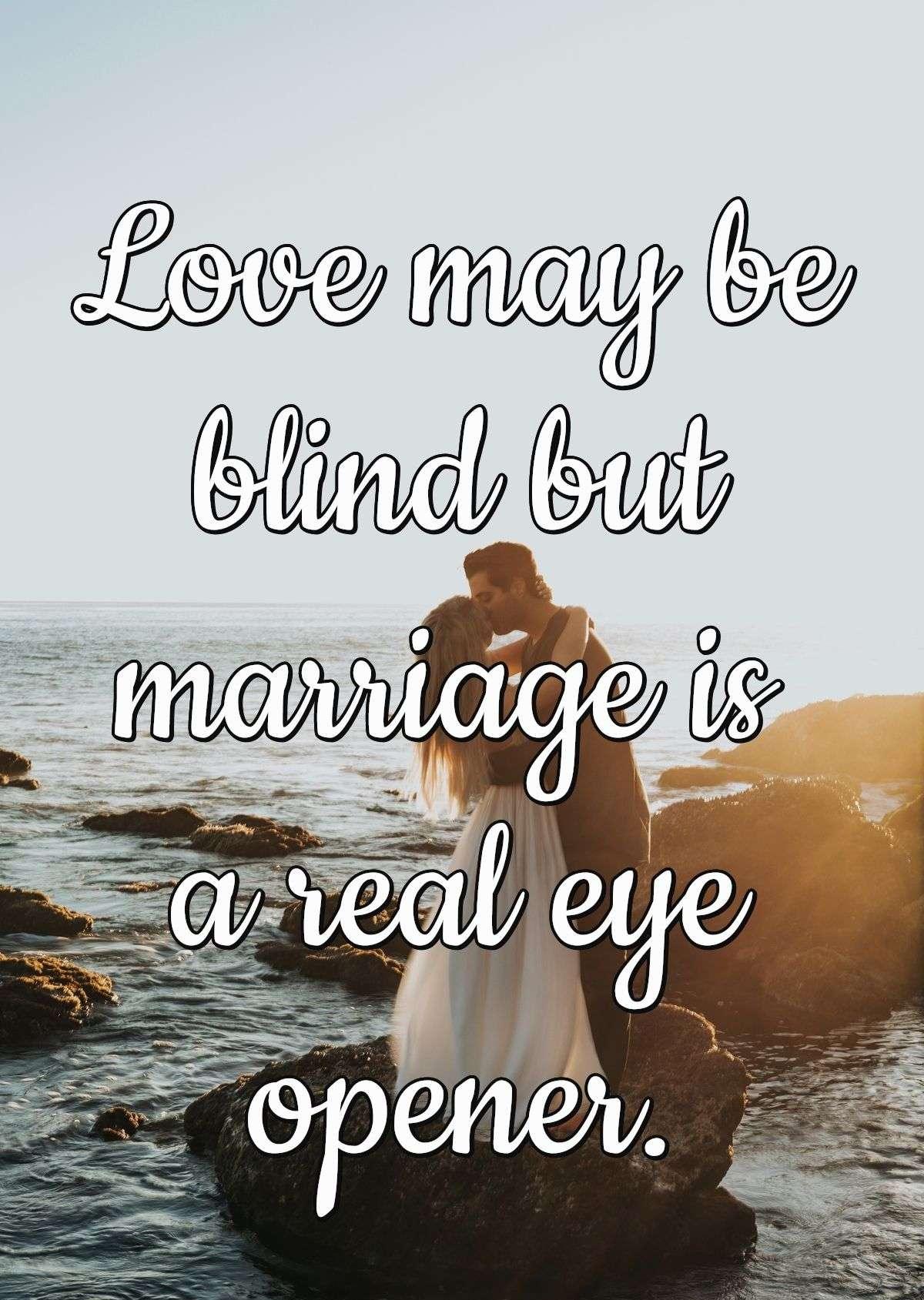 Love may be blind but marriage is a real eye opener.