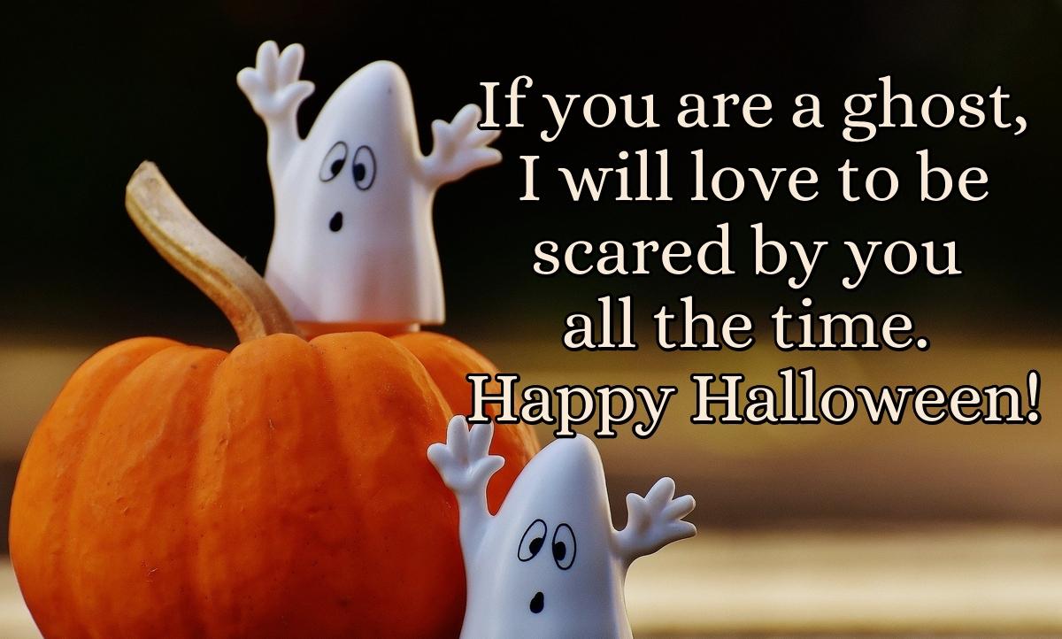 If you are a ghost, I will love to be scared by you all the time. Happy Halloween!