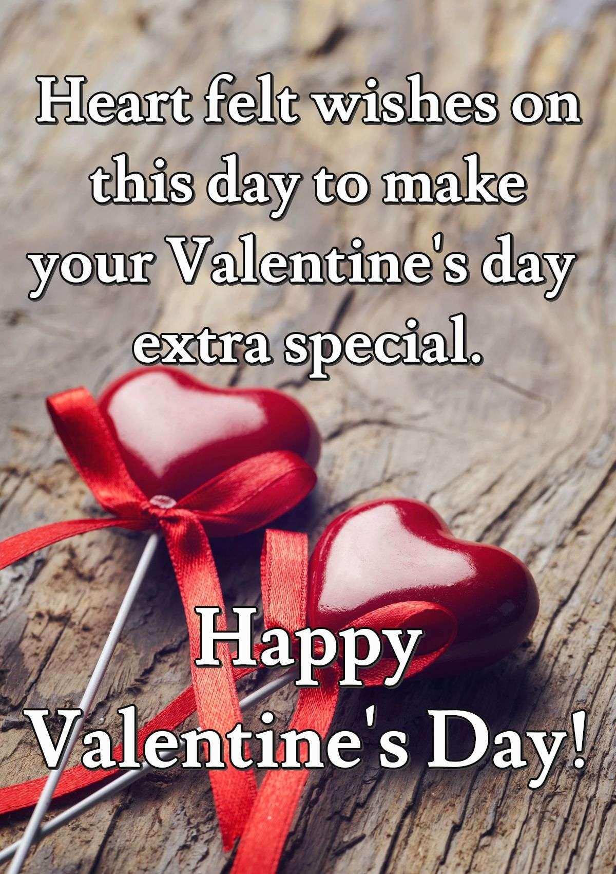 Heart felt wishes on this day to make your Valentine's day extra special. Happy Valentine's Day!