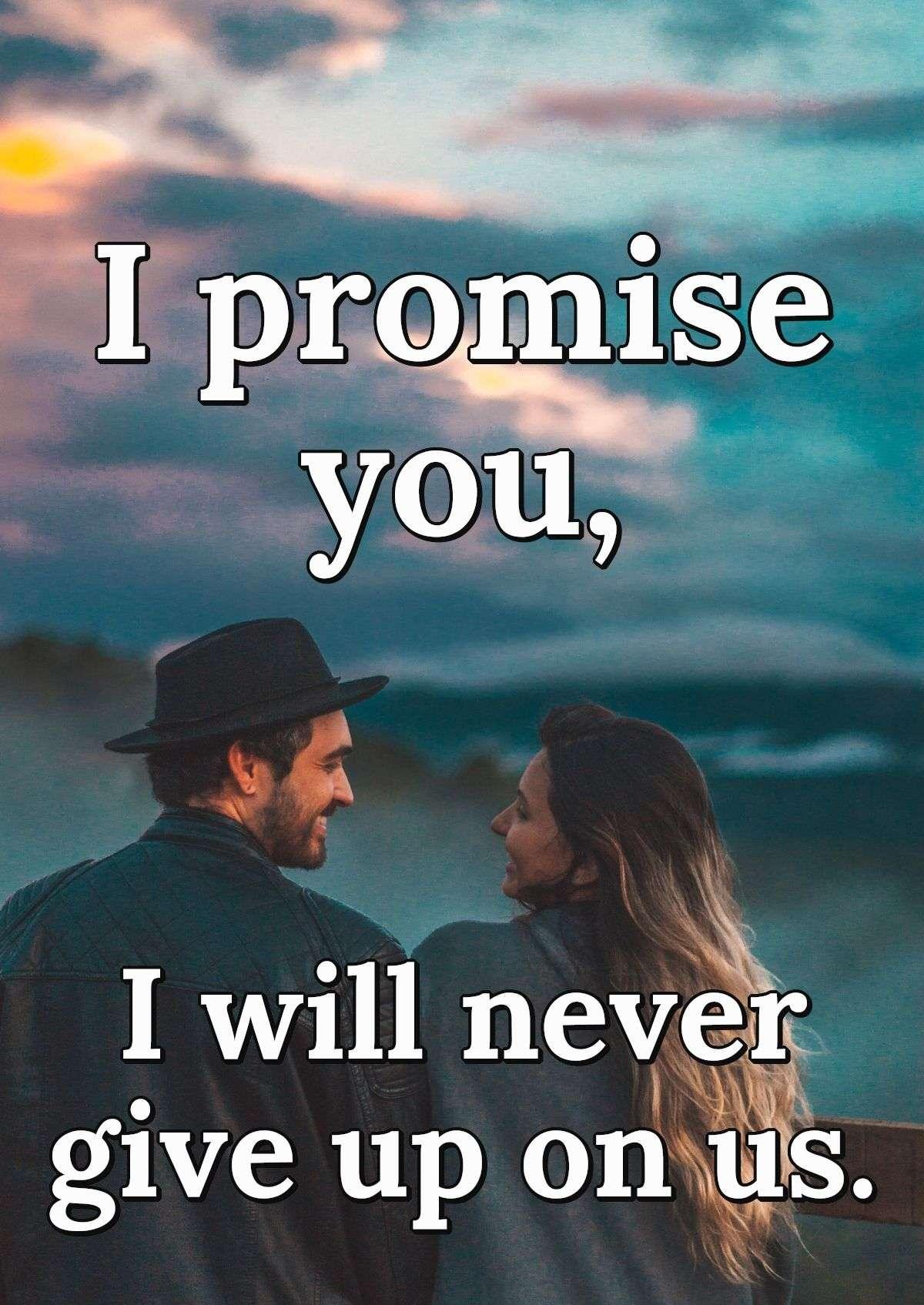 I promise you, I will never give up on us.