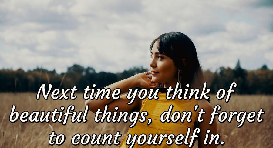 Next time you think of beautiful things, don't forget to count yourself.