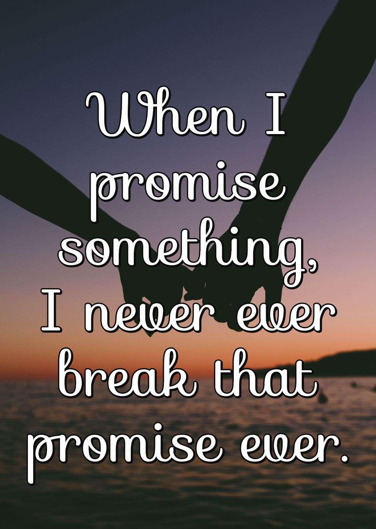 When I promise something, I never ever break that promise ever.