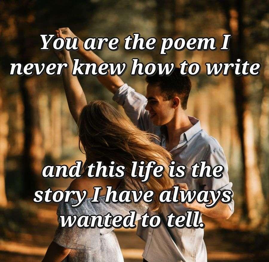 You are the poem I never knew how to write and this life is the story I have always wanted to tell.