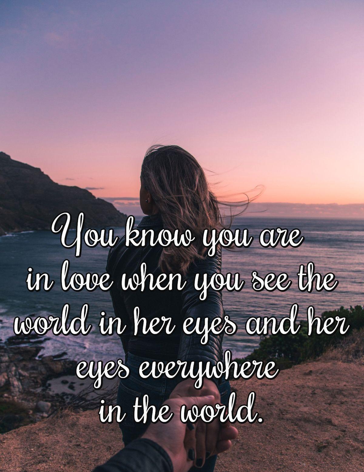 You know you are in love when you see the world in her eyes and her eyes everywhere in the world.