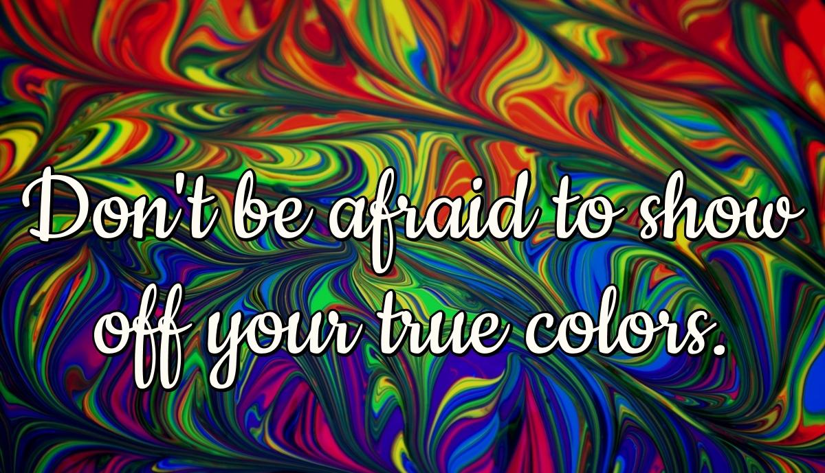 Don't be afraid to show off your true colors.