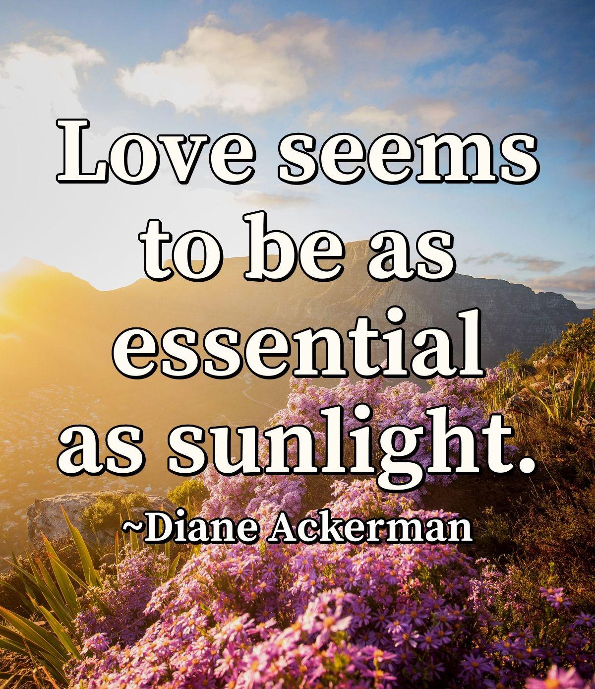 Love seems to be as essential as sunlight.