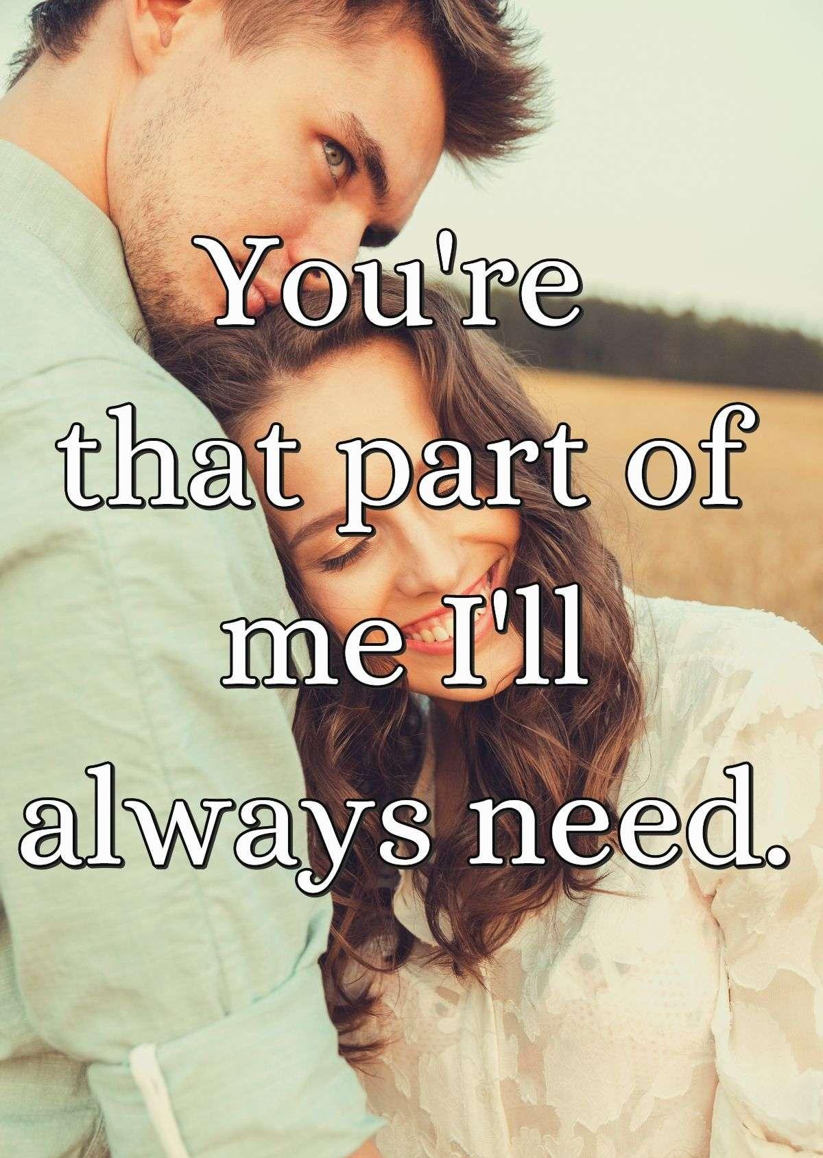 You're that part of me I'll always need.