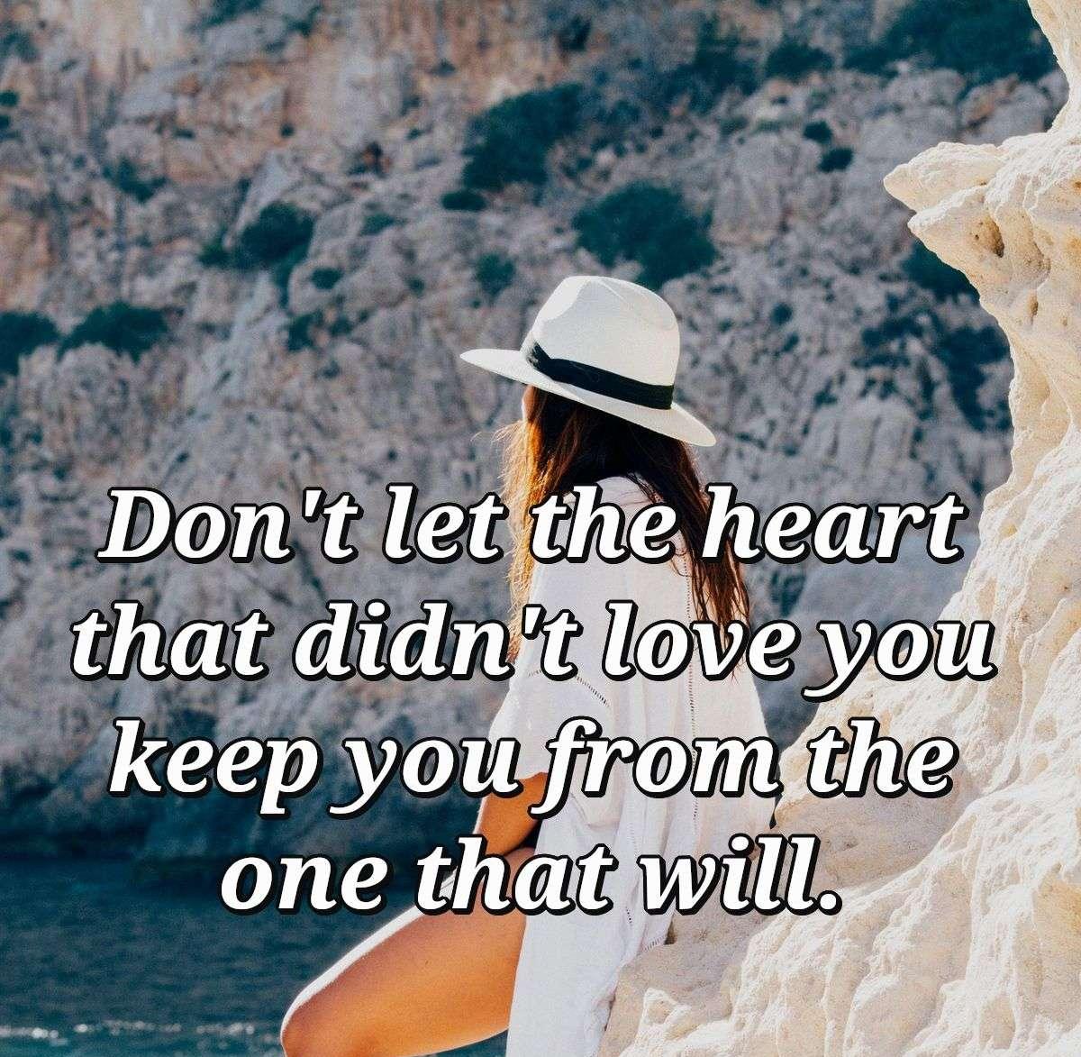 Don't let the heart that didn't love you keep you from the one that will.