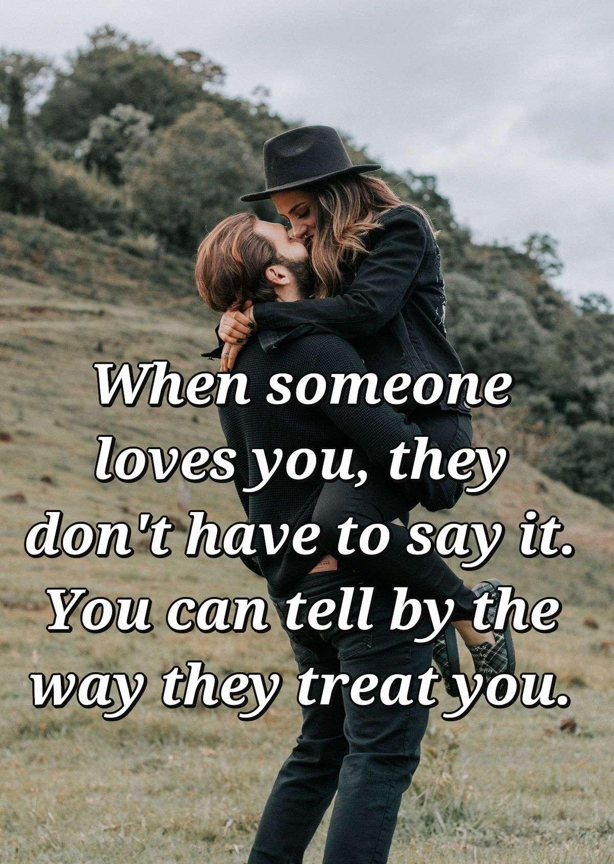 When someone loves you, they don't have to say it. You can tell by the way they treat you.