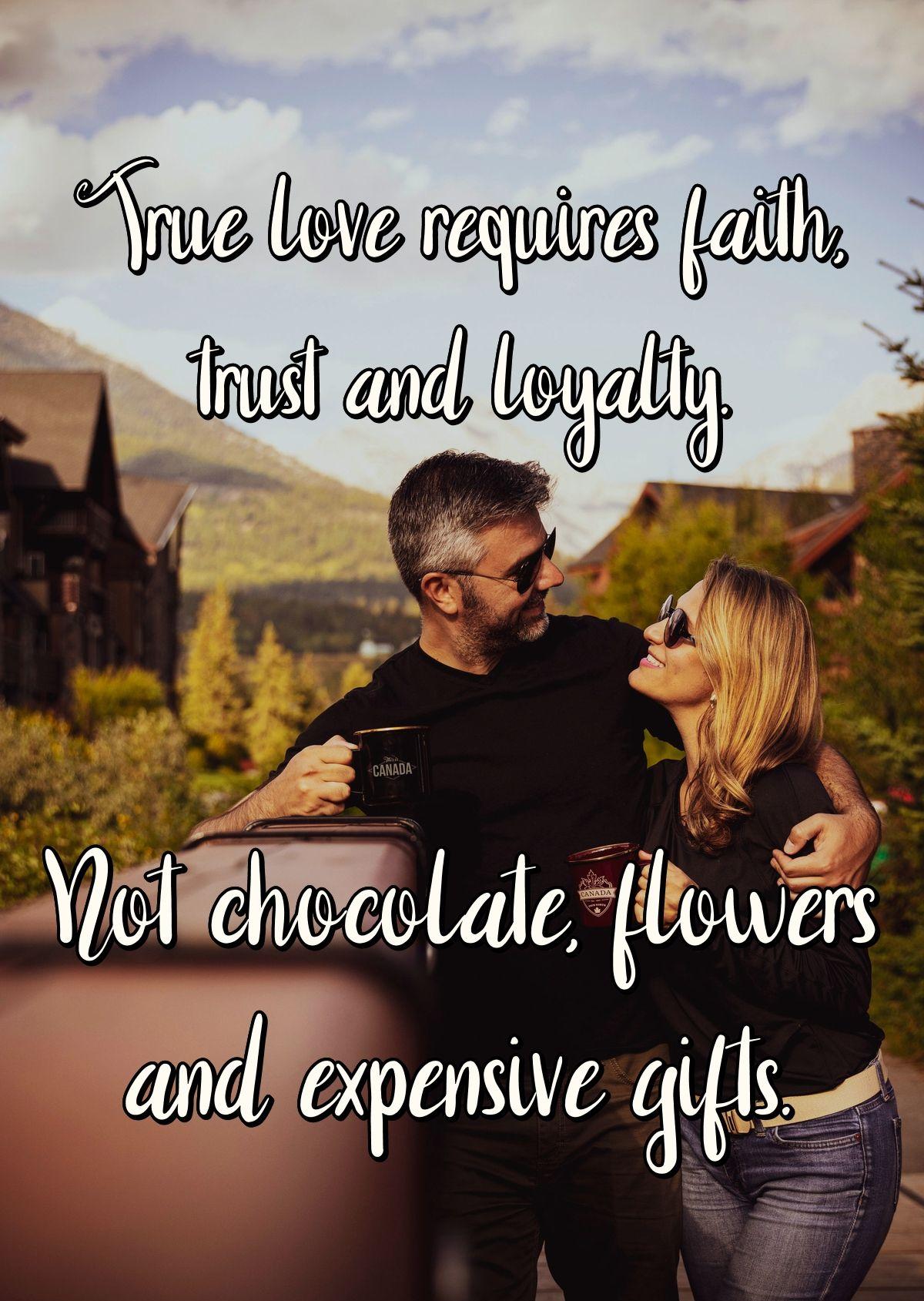 True love requires faith, trust and loyalty. Not chocolate, flowers and expensive gifts.