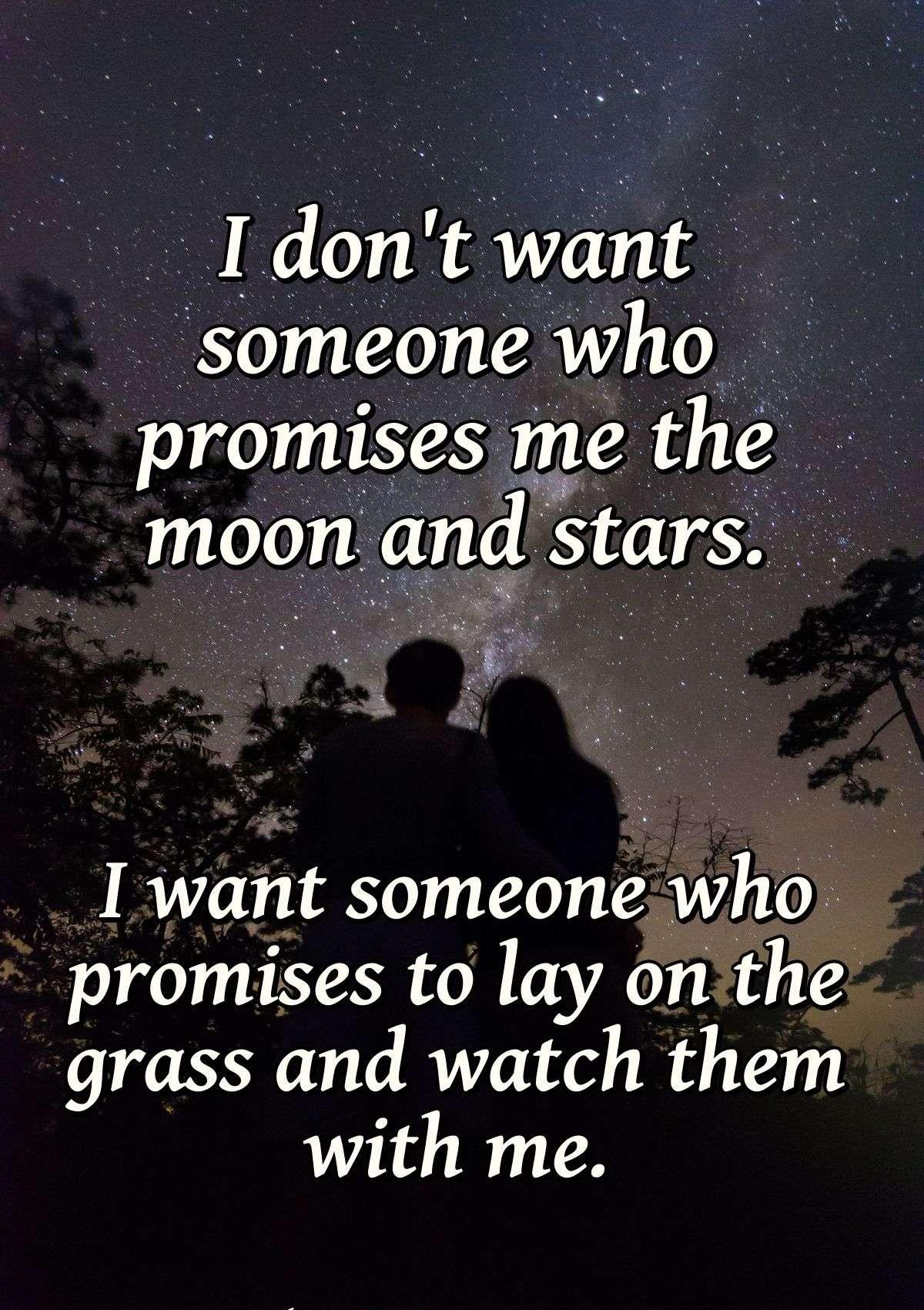 I don't want someone who promises me the moon and stars. I want someone who promises to lay on the grass and watch them with me.