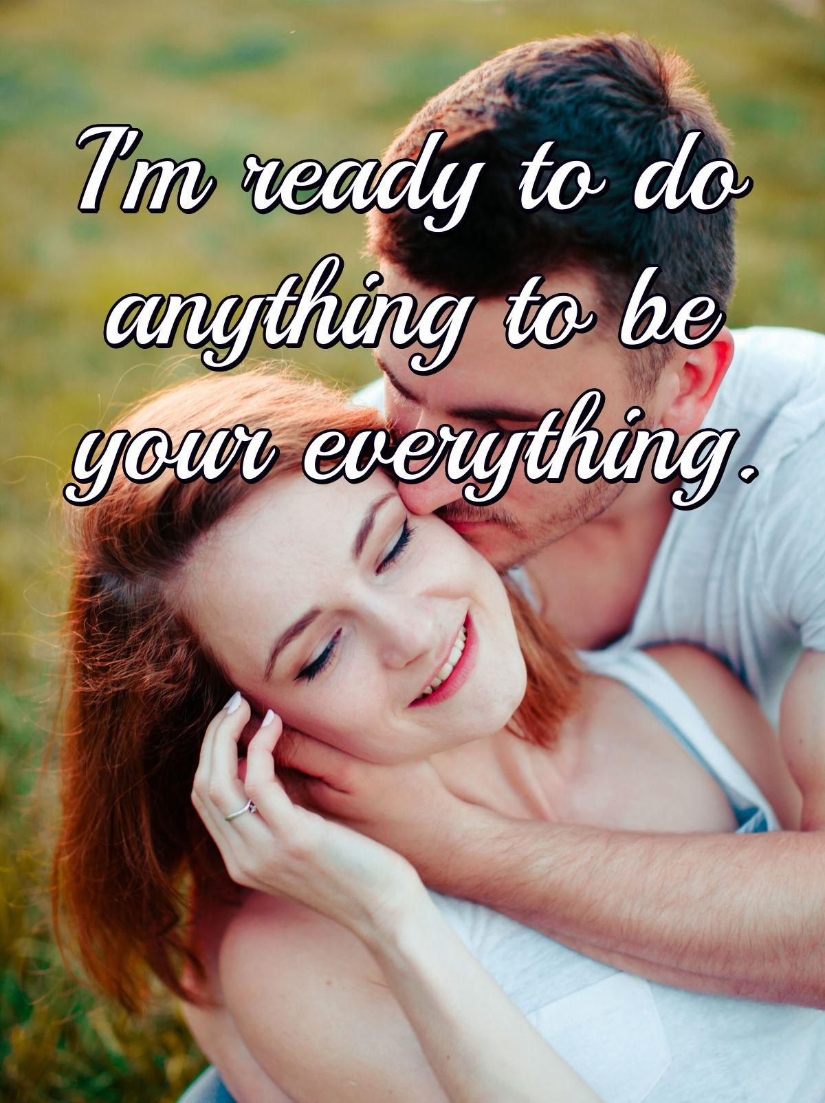 I'm ready to do anything to be your everything.