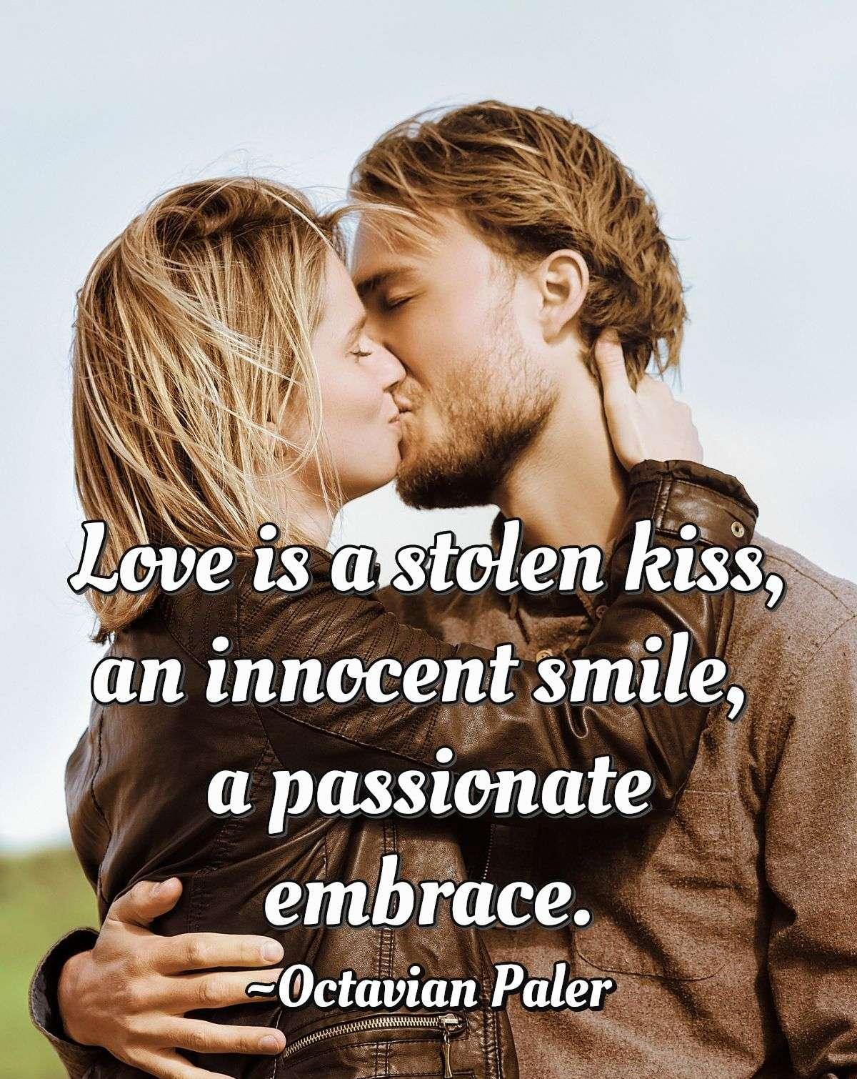 Love is a stolen kiss, an innocent smile, a passionate embrace.