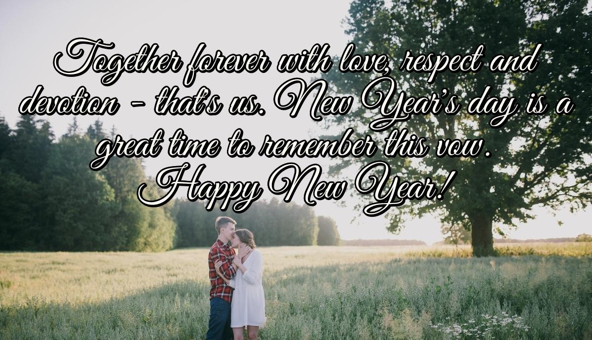 Together forever with love, respect and devotion - that's us. New Year's day is a great time to remember this vow. Happy New Year!