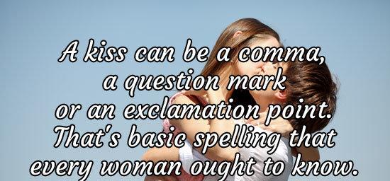 A kiss can be a comma, a question mark or an exclamation point. That's basic spelling that every woman ought to know.