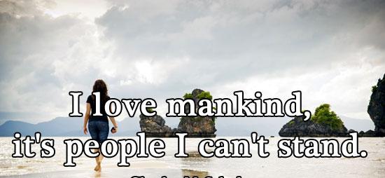 I love mankind, it's people I can't stand.