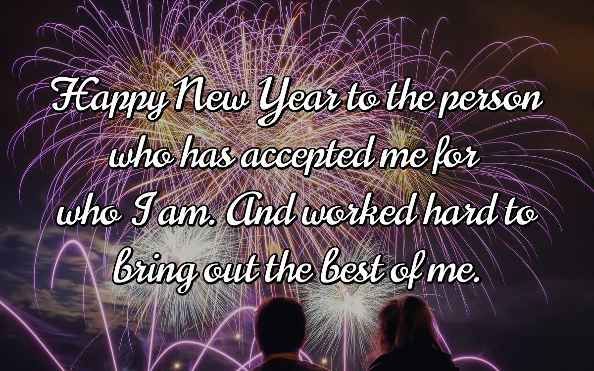 Happy New Year to the person who has accepted me for who I am. And worked hard to bring out the best of me.