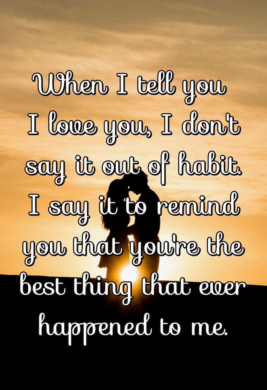 When I tell you I love you, I don't say it out of habit. I say it to remind you that you're the best thing that ever happened to me.