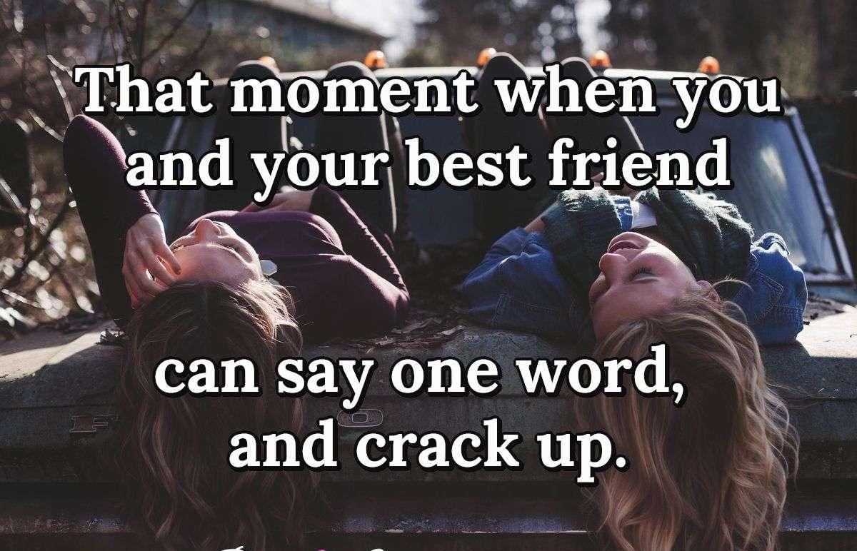 That moment when you and your best friend can say one word, and crack up.