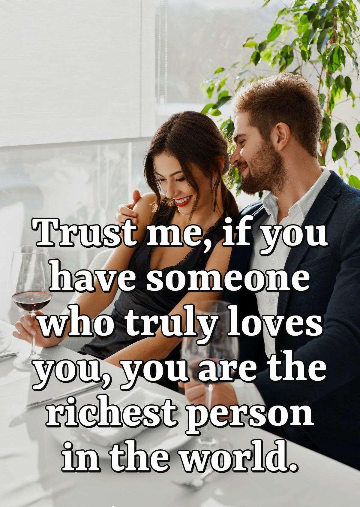 Trust me, if you have someone who truly loves you, you are the richest person in the world.