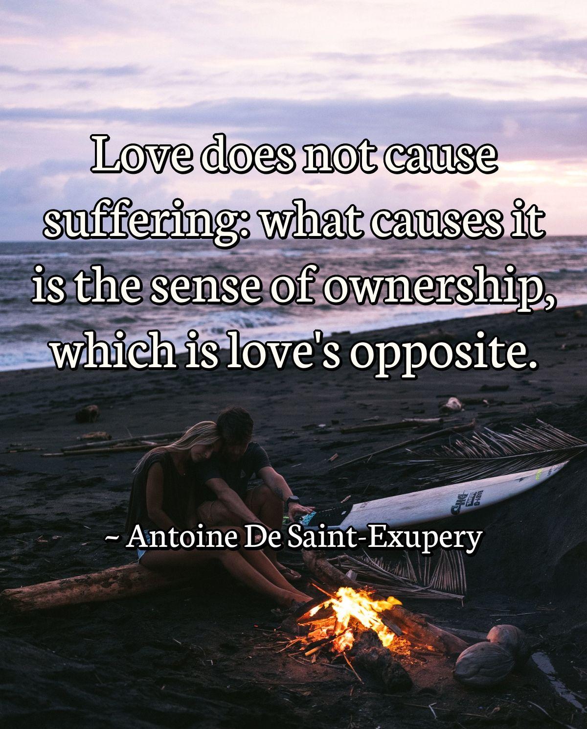 Love does not cause suffering: what causes it is the sense of ownership, which is love's opposite.