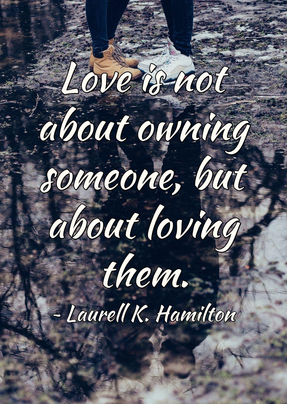 Love is not about owning someone, but about loving them.