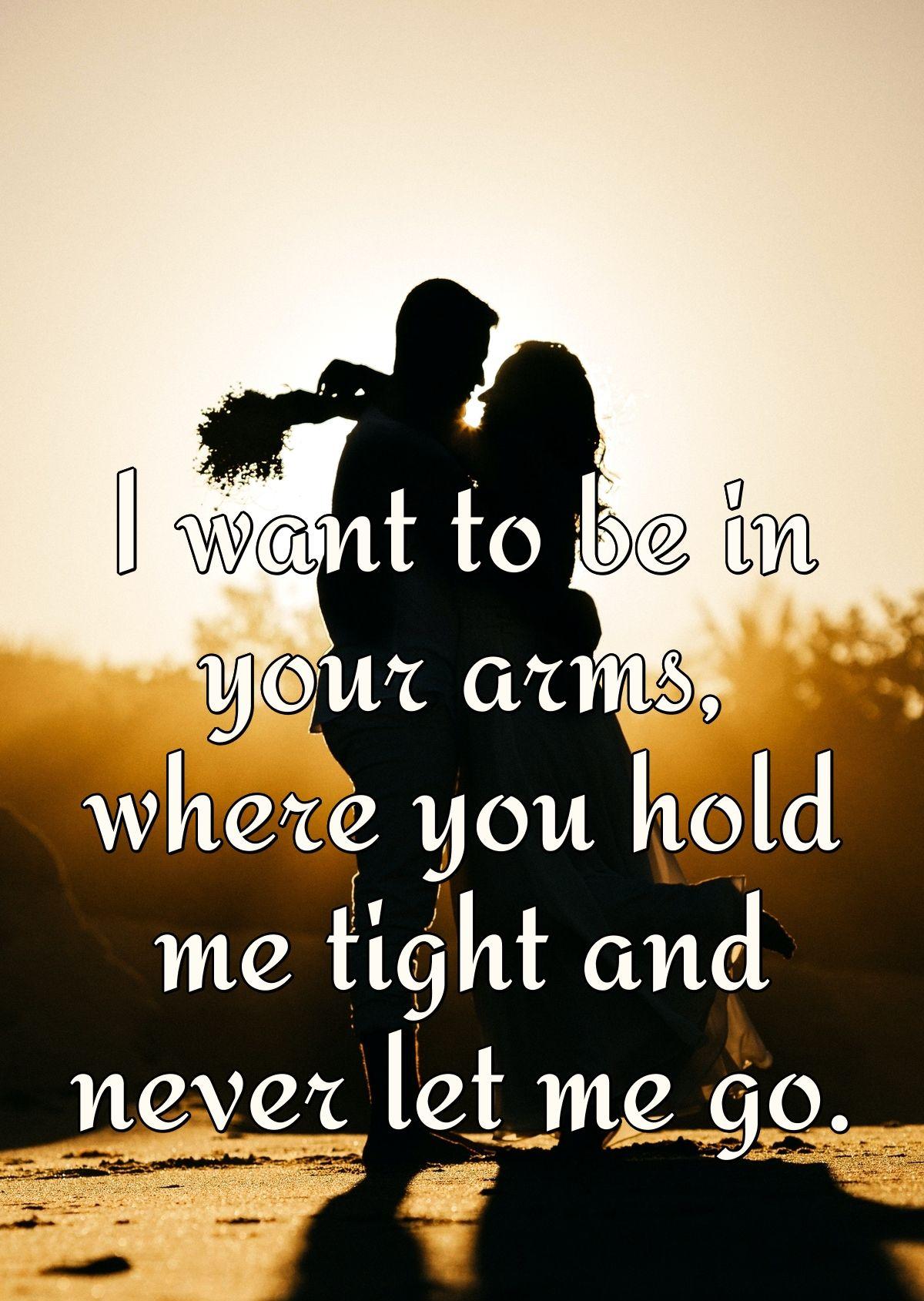 I want to be in your arms, where you hold me tight and never let me go.