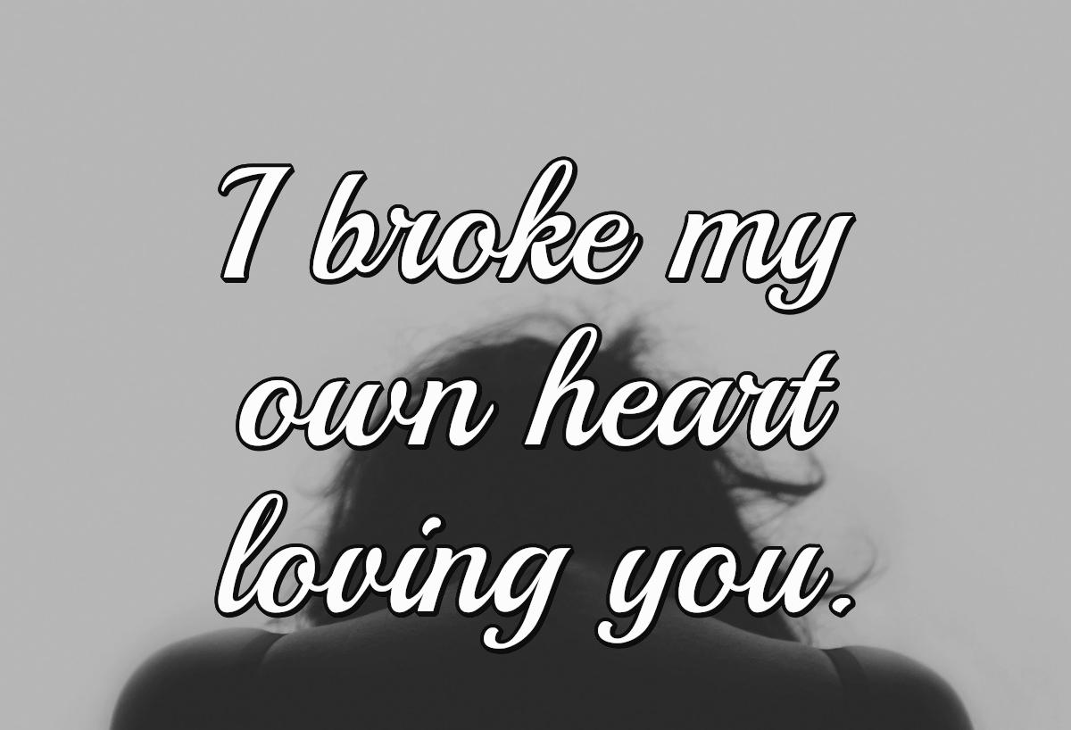 I broke my own heart loving you.