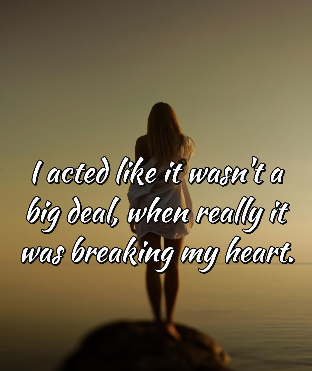 I acted like it wasn't a big deal, when really it was breaking my heart.