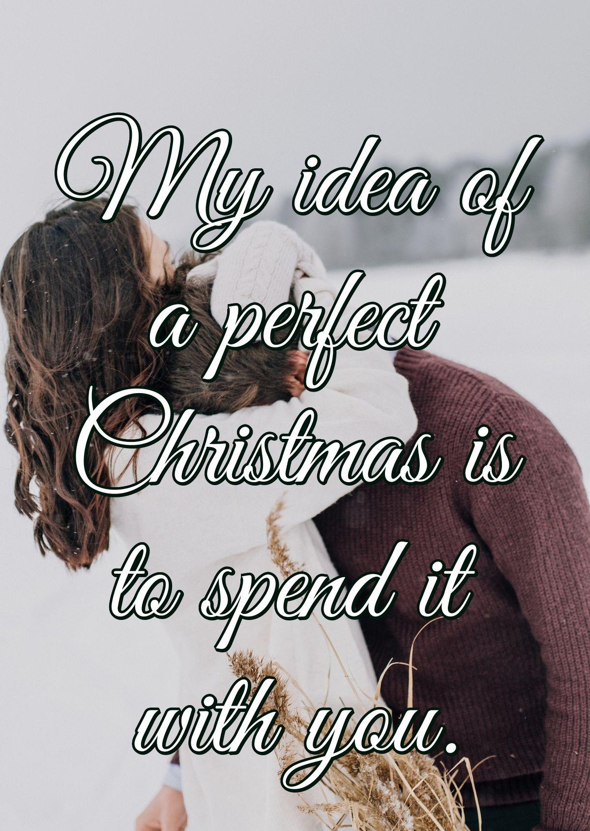 My idea of a perfect Christmas is to spend it with you.